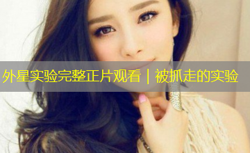 外星实验完整正片观看｜被抓走的实验