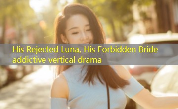 His Rejected Luna, His Forbidden Bride addictive vertical drama His Rejected Luna, His Forbidden Bride addictive vertical drama
