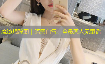 魔镜想辞职|暗黑白雪:全员恶人无童话 魔镜想辞职|暗黑白雪:全员恶人无童话