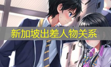 新加坡出差人物关系 新加坡出差人物关系