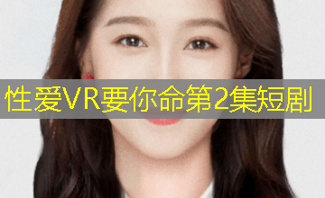 性爱VR要你命第2集短剧