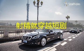 射精就穿越短剧 射精就穿越短剧