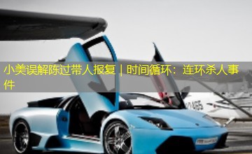 小美误解陈过带人报复|时间循环:连环杀人事件 小美误解陈过带人报复|时间循环:连环杀人事件