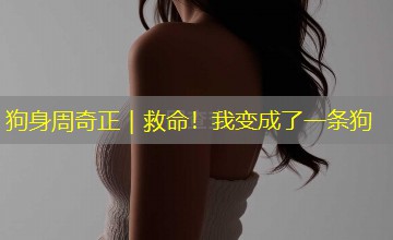 狗身周奇正|救命!我变成了一条狗 狗身周奇正|救命!我变成了一条狗