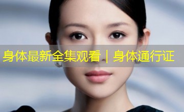 身体最新全集观看｜身体通行证