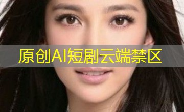 原创AI短剧云端禁区 原创AI短剧云端禁区