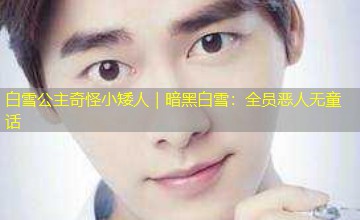 白雪公主奇怪小矮人|暗黑白雪:全员恶人无童话 白雪公主奇怪小矮人|暗黑白雪:全员恶人无童话