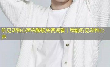 听见动物心声完整版免费观看|我能听见动物心声 听见动物心声完整版免费观看|我能听见动物心声