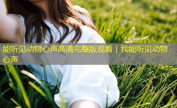 能听见动物心声高清完整版观看|我能听见动物心声 能听见动物心声高清完整版观看|我能听见动物心声