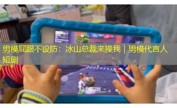 男模屁眼不设防:冰山总裁来操我|男模代言人短剧 男模屁眼不设防:冰山总裁来操我|男模代言人短剧