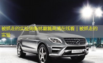 被抓走的实验周衡林夏篇高清在线看｜被抓走的实验
