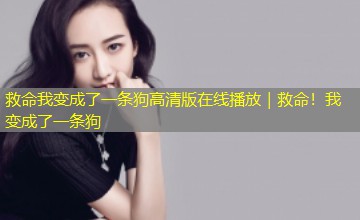 救命我变成了一条狗高清版在线播放|救命!我变成了一条狗 救命我变成了一条狗高清版在线播放|救命!我变成了一条狗